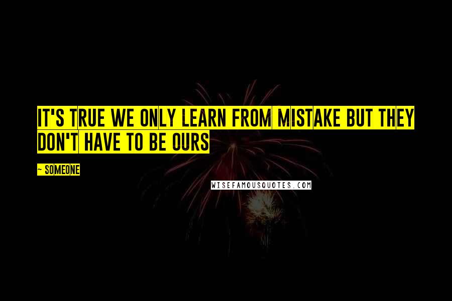 Someone Quotes: It's true we only learn from mistake but they don't have to be ours