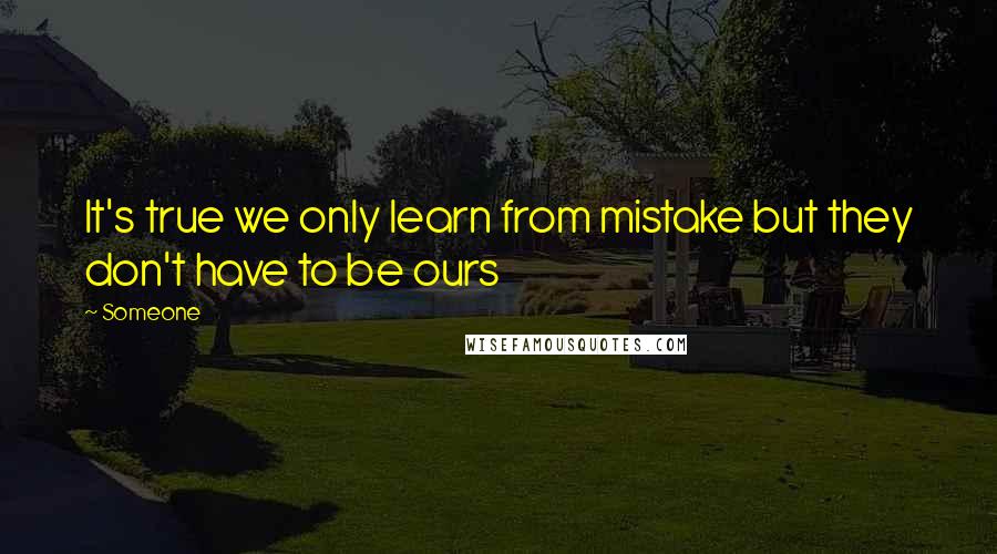 Someone Quotes: It's true we only learn from mistake but they don't have to be ours