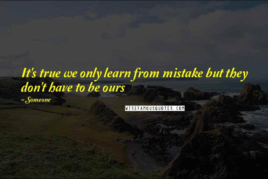 Someone Quotes: It's true we only learn from mistake but they don't have to be ours