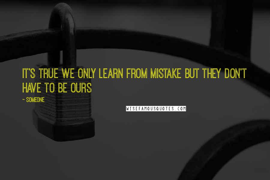 Someone Quotes: It's true we only learn from mistake but they don't have to be ours