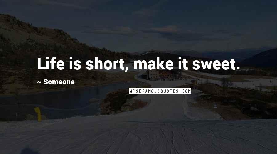 Someone Quotes: Life is short, make it sweet.