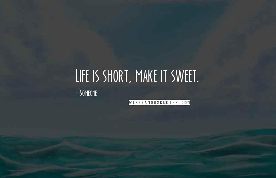 Someone Quotes: Life is short, make it sweet.