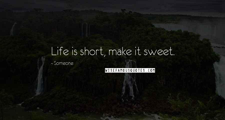 Someone Quotes: Life is short, make it sweet.