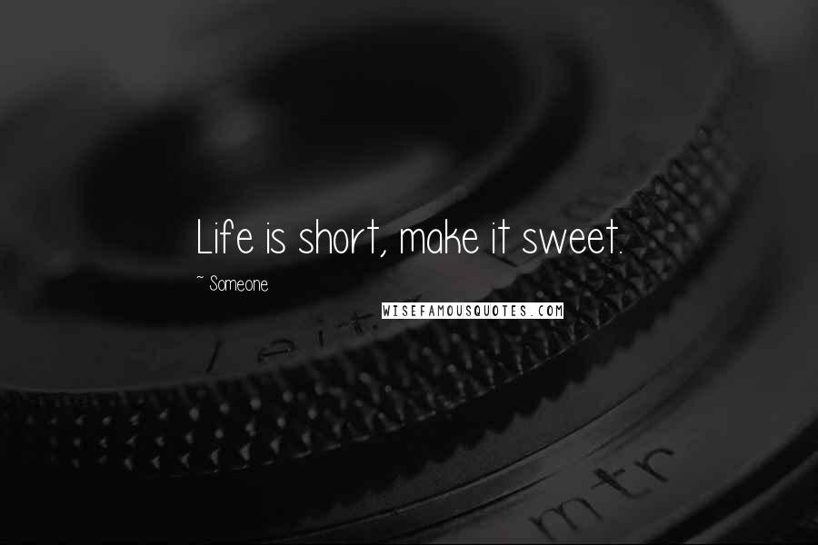 Someone Quotes: Life is short, make it sweet.