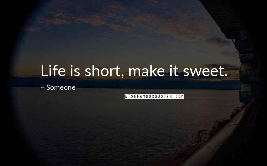 Someone Quotes: Life is short, make it sweet.