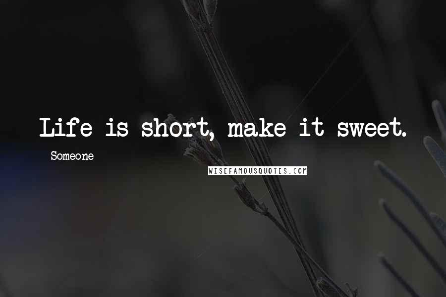 Someone Quotes: Life is short, make it sweet.