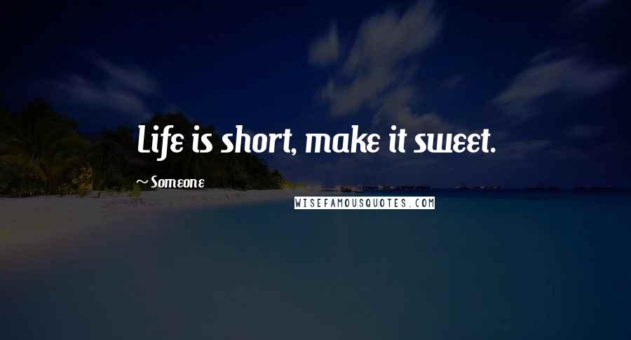 Someone Quotes: Life is short, make it sweet.