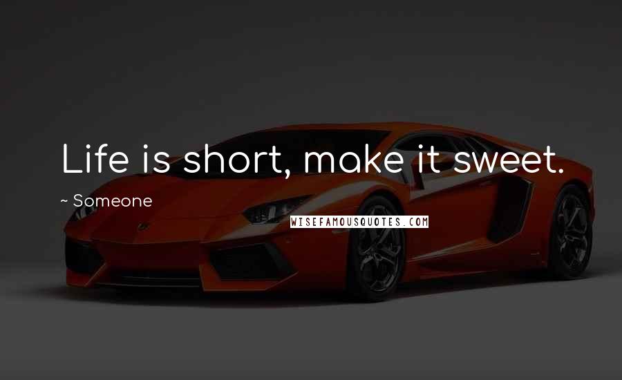 Someone Quotes: Life is short, make it sweet.