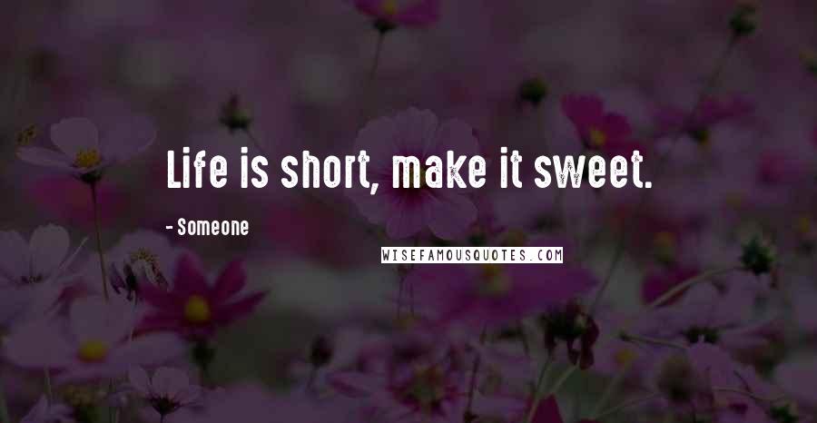 Someone Quotes: Life is short, make it sweet.