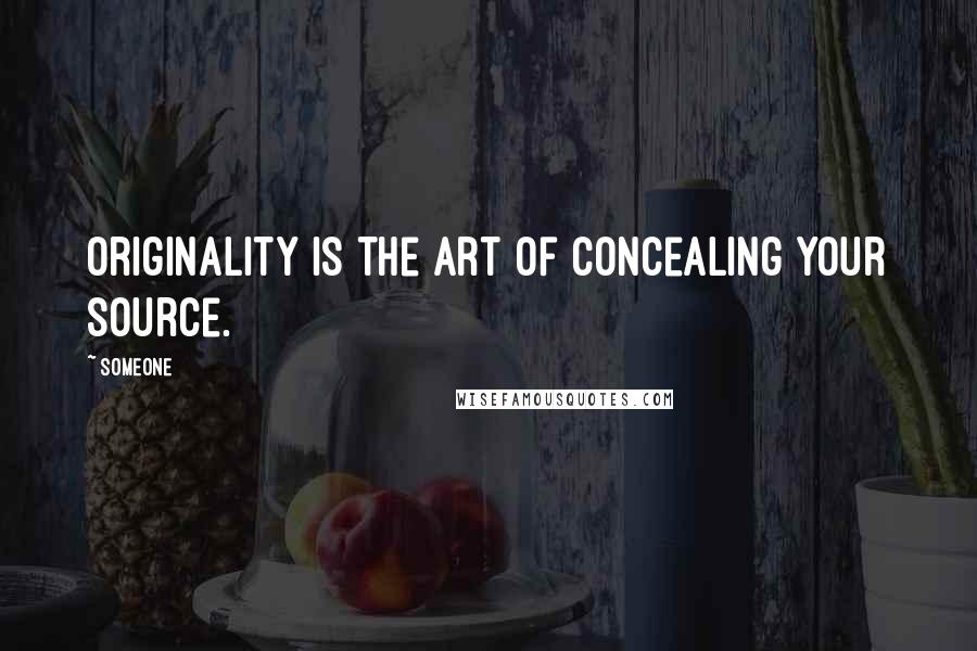 Someone Quotes: Originality is the art of concealing your source.