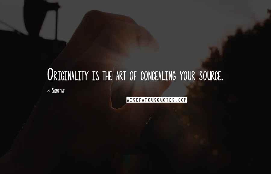Someone Quotes: Originality is the art of concealing your source.