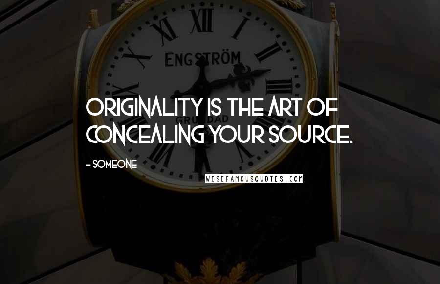 Someone Quotes: Originality is the art of concealing your source.