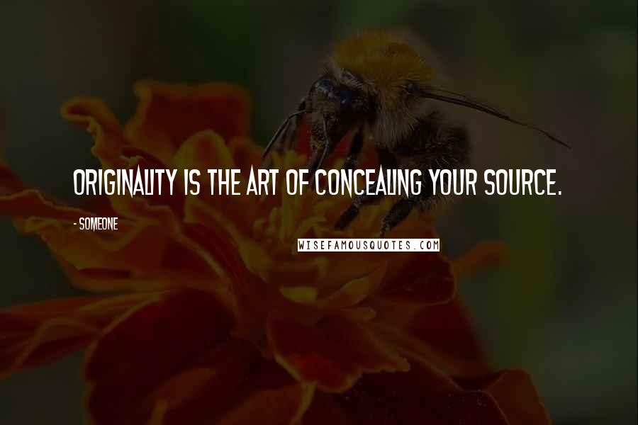 Someone Quotes: Originality is the art of concealing your source.