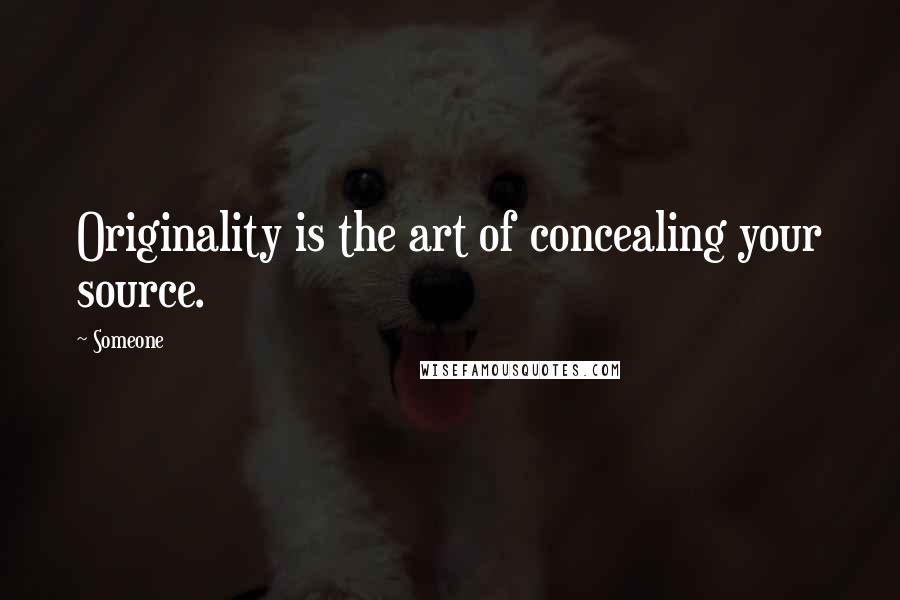 Someone Quotes: Originality is the art of concealing your source.