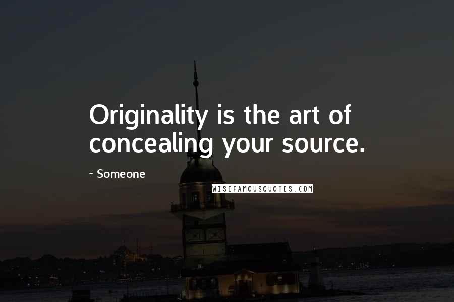 Someone Quotes: Originality is the art of concealing your source.