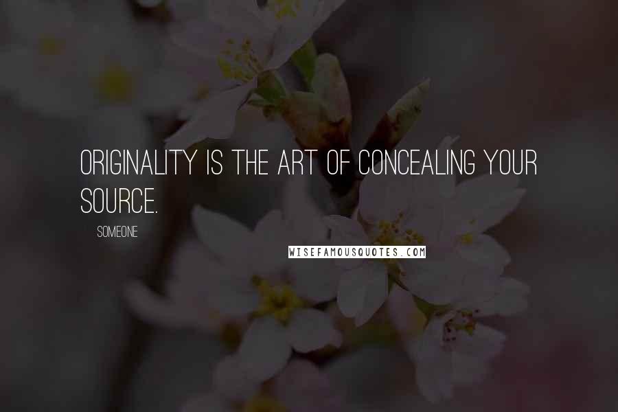 Someone Quotes: Originality is the art of concealing your source.