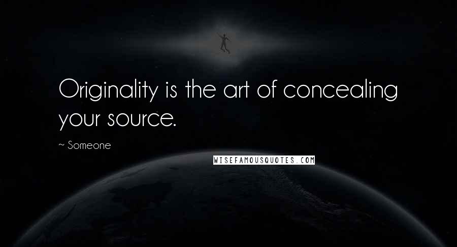 Someone Quotes: Originality is the art of concealing your source.