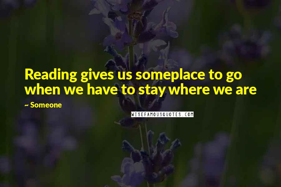 Someone Quotes: Reading gives us someplace to go when we have to stay where we are