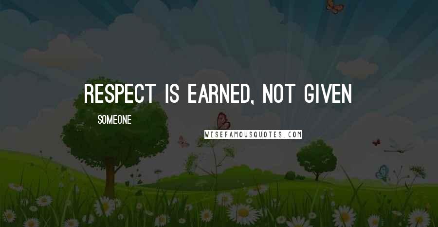 Someone Quotes: Respect is earned, not given