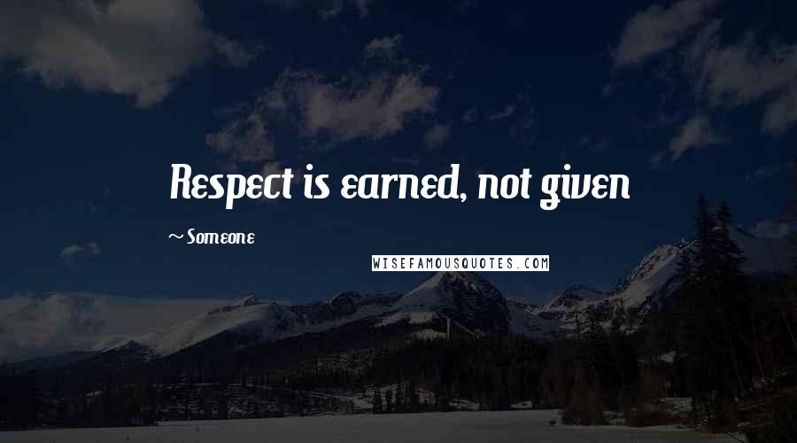 Someone Quotes: Respect is earned, not given