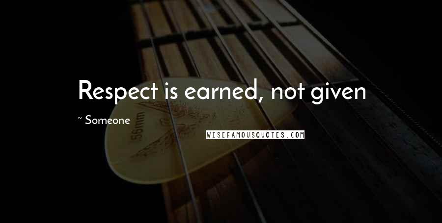 Someone Quotes: Respect is earned, not given