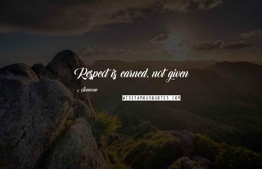 Someone Quotes: Respect is earned, not given