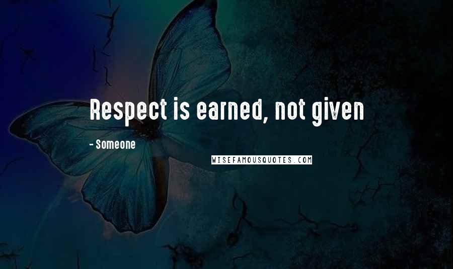 Someone Quotes: Respect is earned, not given