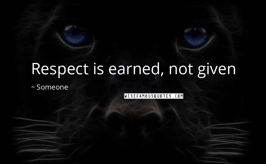 Someone Quotes: Respect is earned, not given