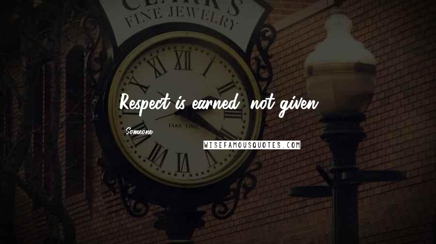 Someone Quotes: Respect is earned, not given