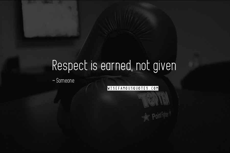 Someone Quotes: Respect is earned, not given