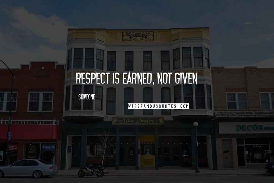 Someone Quotes: Respect is earned, not given