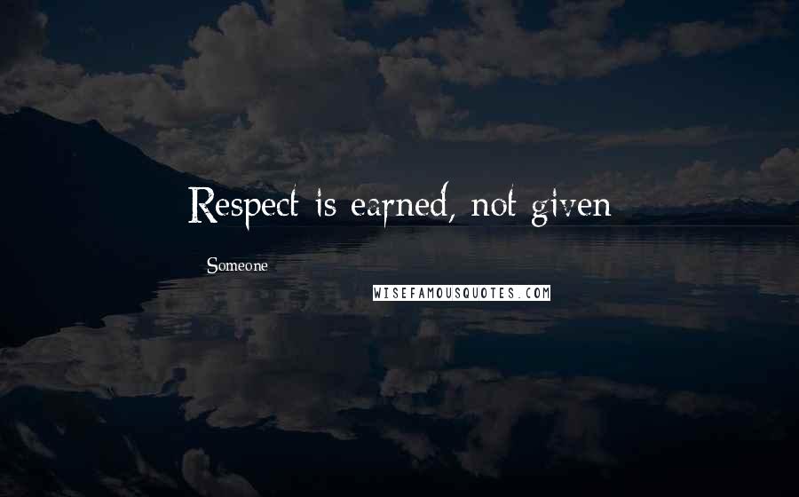 Someone Quotes: Respect is earned, not given