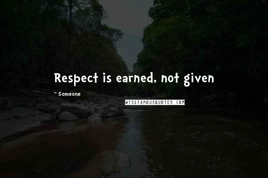 Someone Quotes: Respect is earned, not given