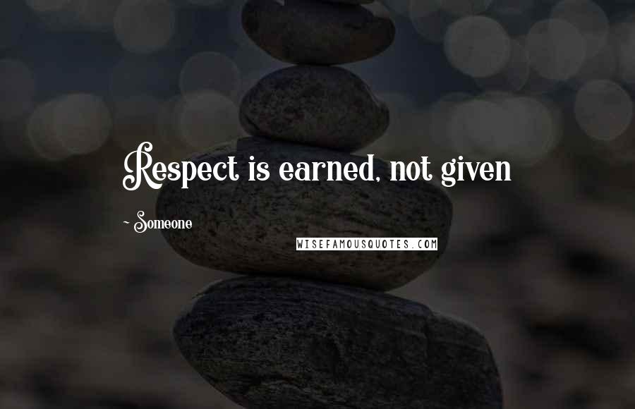 Someone Quotes: Respect is earned, not given