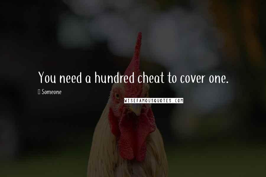 Someone Quotes: You need a hundred cheat to cover one.