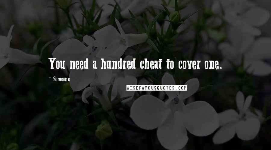 Someone Quotes: You need a hundred cheat to cover one.