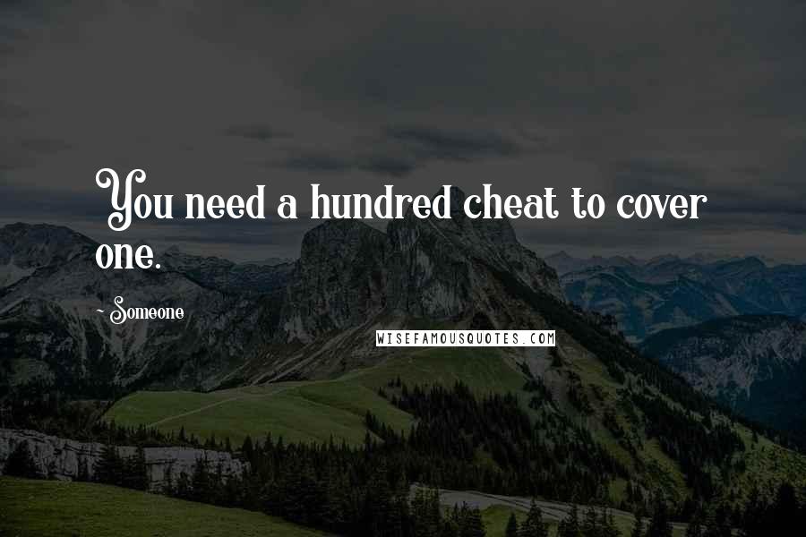 Someone Quotes: You need a hundred cheat to cover one.