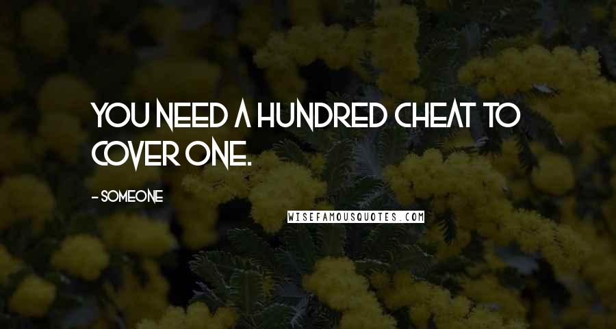 Someone Quotes: You need a hundred cheat to cover one.