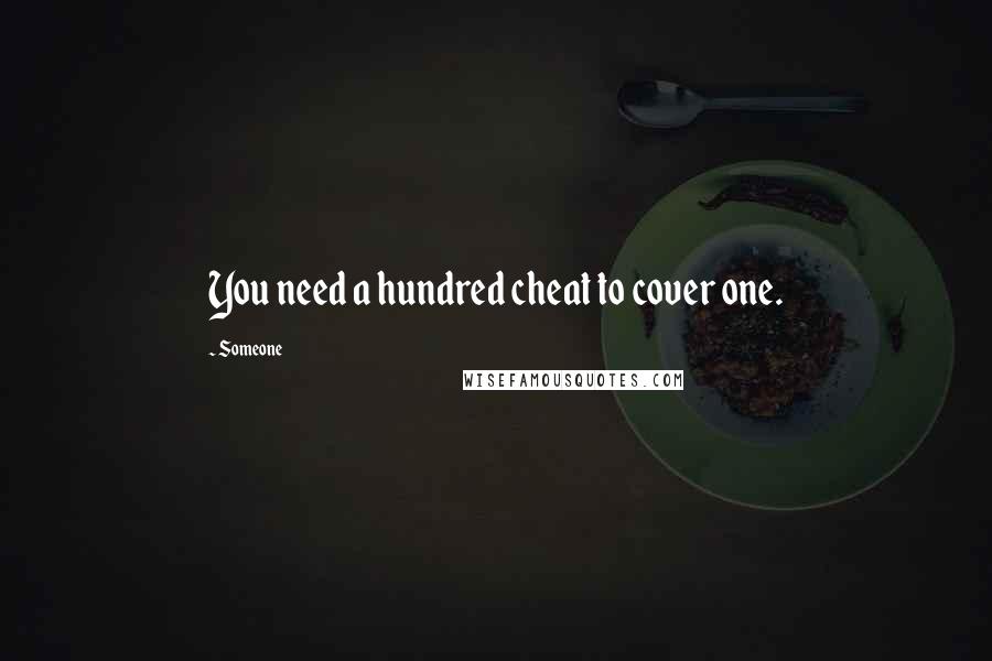 Someone Quotes: You need a hundred cheat to cover one.