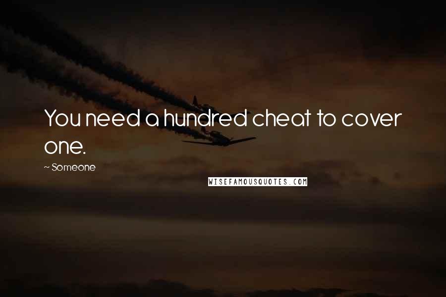 Someone Quotes: You need a hundred cheat to cover one.