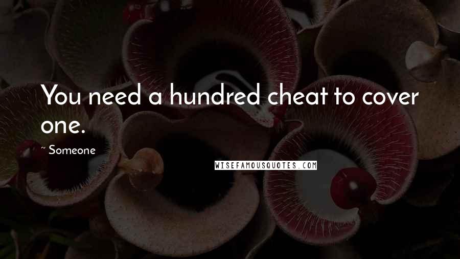 Someone Quotes: You need a hundred cheat to cover one.