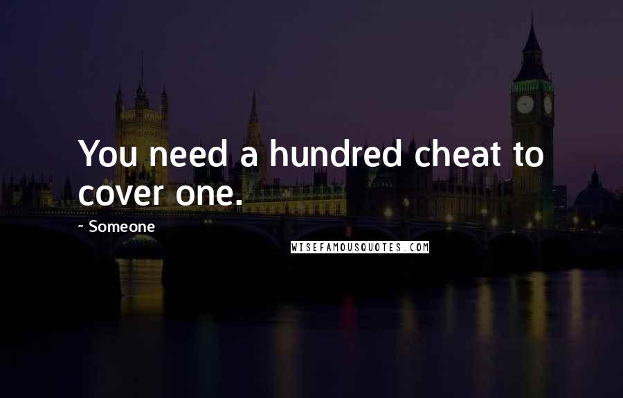 Someone Quotes: You need a hundred cheat to cover one.