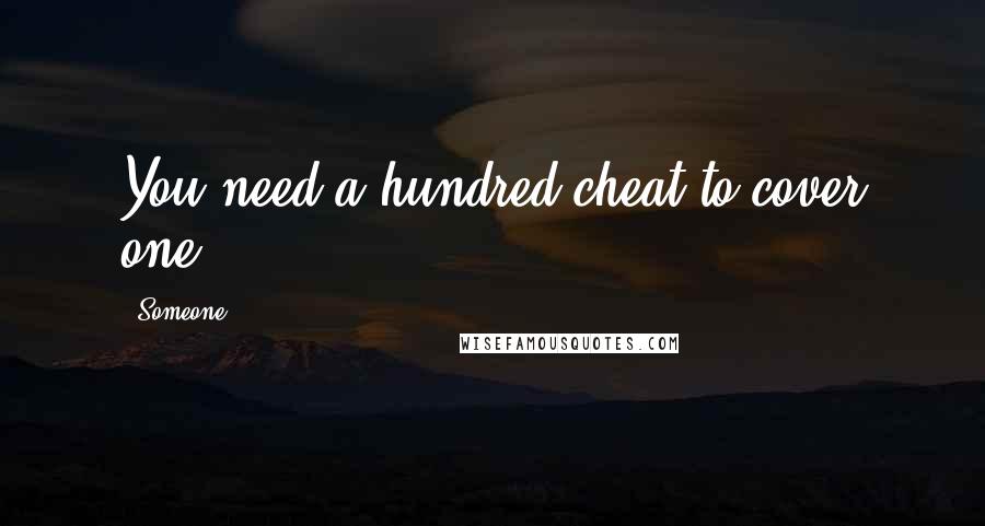 Someone Quotes: You need a hundred cheat to cover one.