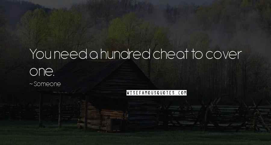 Someone Quotes: You need a hundred cheat to cover one.