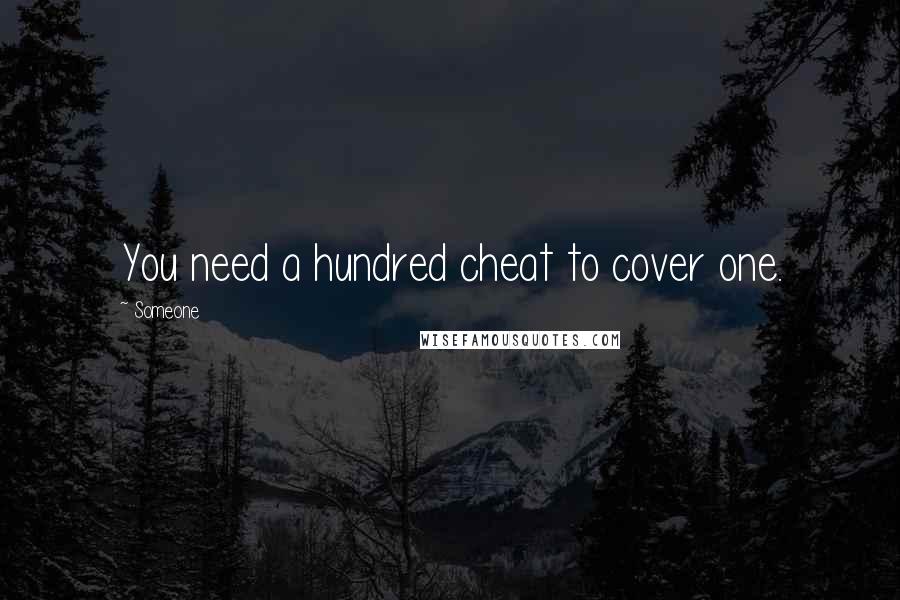 Someone Quotes: You need a hundred cheat to cover one.
