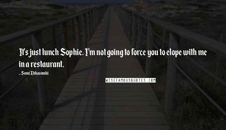 Somi Ekhasomhi Quotes: It's just lunch Sophie. I'm not going to force you to elope with me in a restaurant.