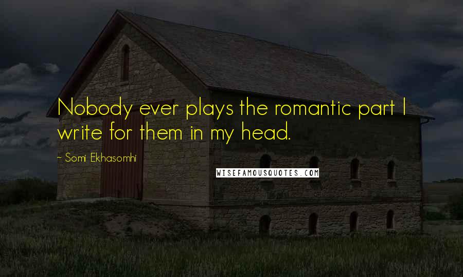 Somi Ekhasomhi Quotes: Nobody ever plays the romantic part I write for them in my head.