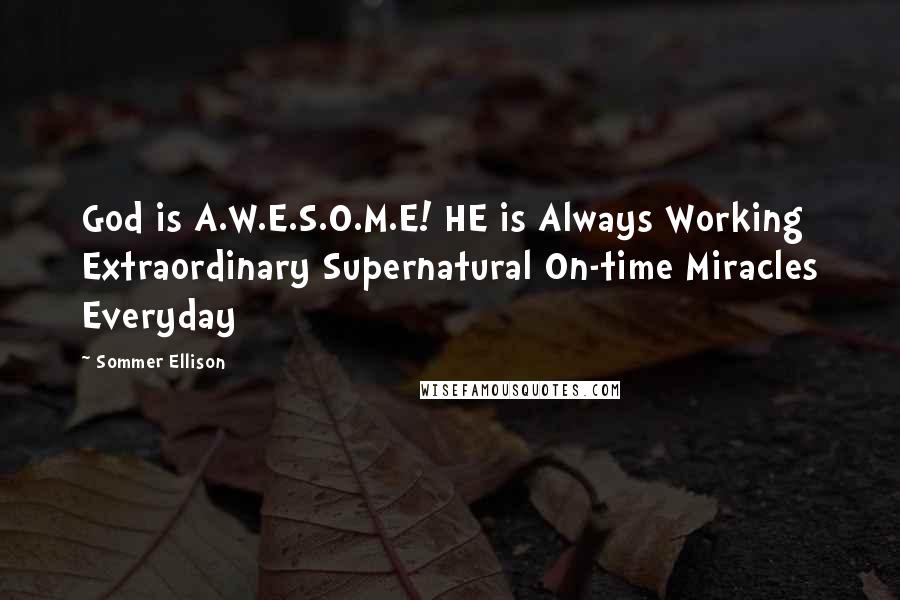 Sommer Ellison Quotes: God is A.W.E.S.O.M.E! HE is Always Working Extraordinary Supernatural On-time Miracles Everyday