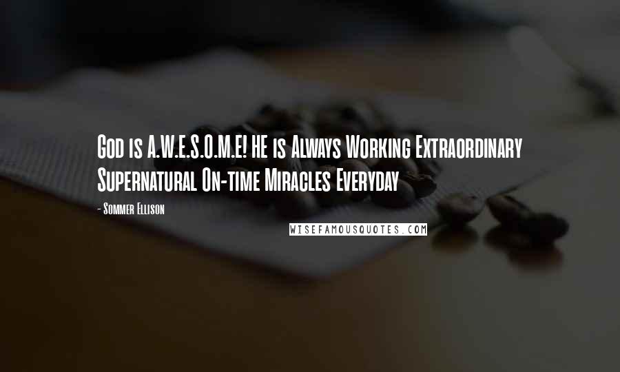 Sommer Ellison Quotes: God is A.W.E.S.O.M.E! HE is Always Working Extraordinary Supernatural On-time Miracles Everyday