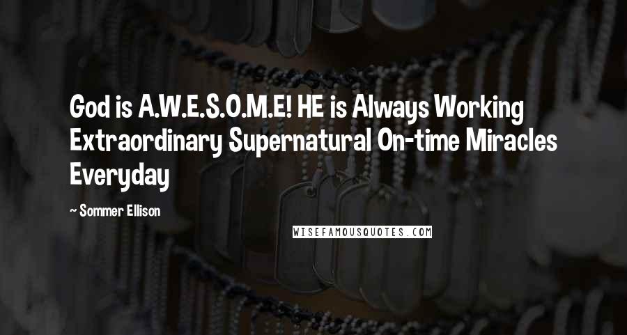 Sommer Ellison Quotes: God is A.W.E.S.O.M.E! HE is Always Working Extraordinary Supernatural On-time Miracles Everyday
